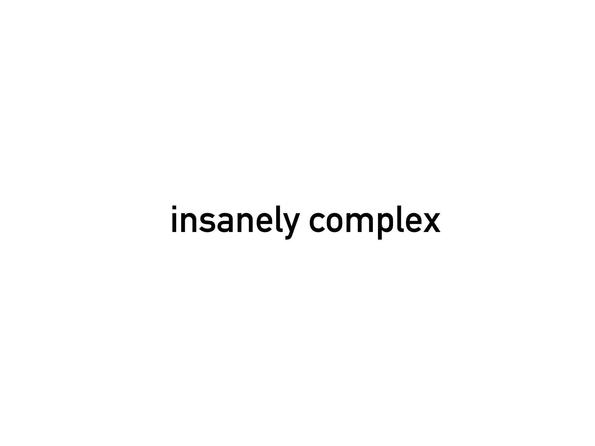 insanely complex
 