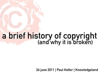 a brief history of copyright
          (and why it is broken)



          26 june 2011 | Paul Keller | Knowledgeland
 