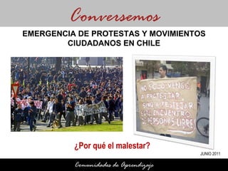 ¿Por qué el malestar? Conversemos Comunidades de Aprendizaje EMERGENCIA DE PROTESTAS Y MOVIMIENTOS CIUDADANOS EN CHILE JUNIO 2011 