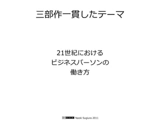 三部作一貫したテーマ



  21世紀における
 ビジネスパーソンの
     働き方




    Naoki Sugiura 2011
 