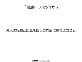 「読書」とは何か？




先人の経験と知恵を自己の内面に取り込むこと




         Naoki Sugiura 2011
 
