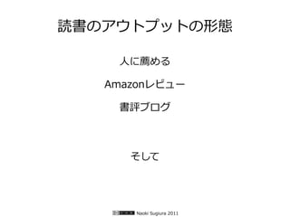 読書のアウトプットの形態

    人に薦める

   Amazonレビュー

    書評ブログ



      そして




      Naoki Sugiura 2011
 