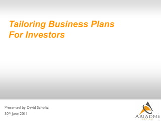 Tailoring Business Plans
  For Investors




Presented by David Scholtz
30th June 2011
 
