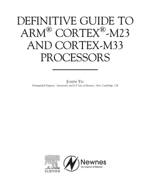 DEFINITIVE GUIDE TO
ARM®
CORTEX®
-M23
AND CORTEX-M33
PROCESSORS
JOSEPH YIU
Distinguished Engineer, Automotive and IoT Line of Business, Arm, Cambridge, UK
 