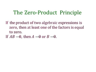 The Zero-Product Principle
If the product of two algebraic expressions is
zero, then at least one of the factors is equal
to zero.
If AB —
—
0, then A —
—
0 or B —
—
0.
 