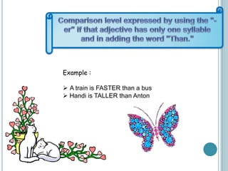 Example :
 A train is FASTER than a bus
 Handi is TALLER than Anton
 