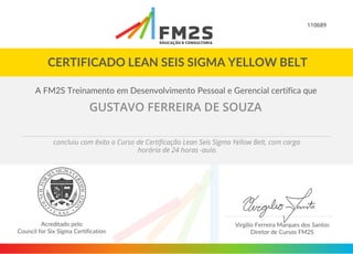 110689
GUSTAVO FERREIRA DE SOUZA
concluiu com êxito o Curso de Certificação Lean Seis Sigma Yellow Belt, com carga
horária de 24 horas -aula.
 