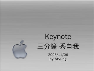 Keynote
三分鐘 秀自我
  2008/11/06
   by Aryung
 