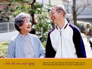 Nếu chỉ còn một ngày để sống, người đưa tôi về đến quê nhà Để tôi thăm làng xưa nguồn cội, cho tôi mơ mơ tiếng mẹ cha 