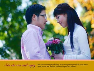 Nếu chỉ còn một ngày để sống, muộn màng không lời hối lỗi chân thành Buồn vì ai ta làm ai buồn, xin bao dung tha thứ vì nhau 