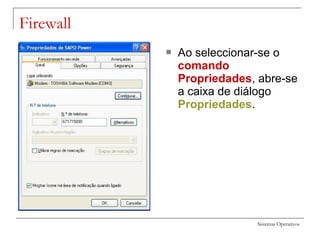 Sistemas Operativos
Firewall
 Ao seleccionar-se o
comando
Propriedades, abre-se
a caixa de diálogo
Propriedades.
 