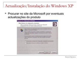 Sistemas Operativos
Actualização/Instalação do Windows XP
 Procurar no site da Microsoft por eventuais
actualizações do produto
 