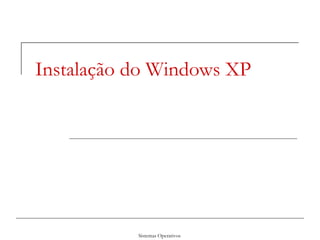 Sistemas Operativos
Instalação do Windows XP
 