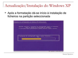 Sistemas Operativos
Actualização/Instalação do Windows XP
 Após a formatação dá-se início à instalação de
ficheiros na partição seleccionada
 