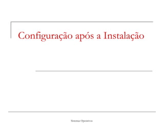 Sistemas Operativos
Configuração após a Instalação
 