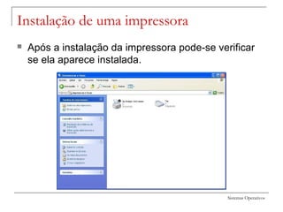 Sistemas Operativos
Instalação de uma impressora
 Após a instalação da impressora pode-se verificar
se ela aparece instalada.
 