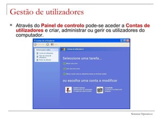 Sistemas Operativos
Gestão de utilizadores
 Através do Painel de controlo pode-se aceder a Contas de
utilizadores e criar, administrar ou gerir os utilizadores do
computador.
 