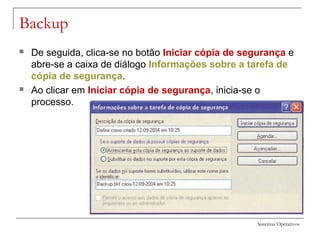Sistemas Operativos
Backup
 De seguida, clica-se no botão Iniciar cópia de segurança e
abre-se a caixa de diálogo Informações sobre a tarefa de
cópia de segurança.
 Ao clicar em Iniciar cópia de segurança, inicia-se o
processo.
 