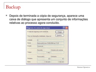 Sistemas Operativos
Backup
 Depois de terminada a cópia de segurança, aparece uma
caixa de diálogo que apresenta um conjunto de informações
relativas ao processo agora concluído.
 