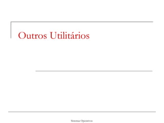 Sistemas Operativos
Outros Utilitários
 