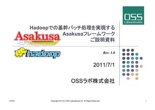 Hadoop
                                  Asakusa
                                                                                                	

                                                                                     Rev. 1.0


                                                                        2011/7/1

                                             OSS                                                	


110701	
            Copyright 2011(C) OSS Laboratories Inc. All Rights Reserved 	
                   	
 