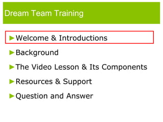 Dream Team TrainingWelcome & IntroductionsBackgroundThe Video Lesson & Its ComponentsResources & SupportQuestion and Answer