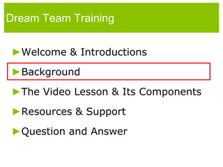 Dream Team TrainingWelcome & IntroductionsBackgroundThe Video Lesson & Its ComponentsResources & SupportQuestion and Answer