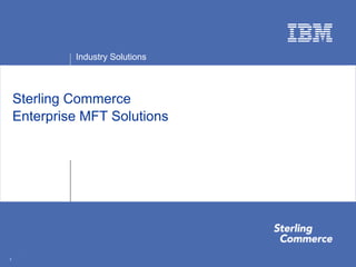 Industry Solutions



    Sterling Commerce
    Enterprise MFT Solutions




     1
1
 