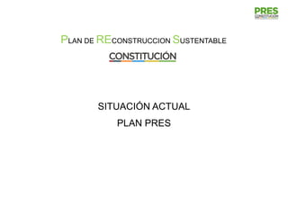 PLAN DE RECONSTRUCCION SUSTENTABLE




       SITUACIÓN ACTUAL
           PLAN PRES
 