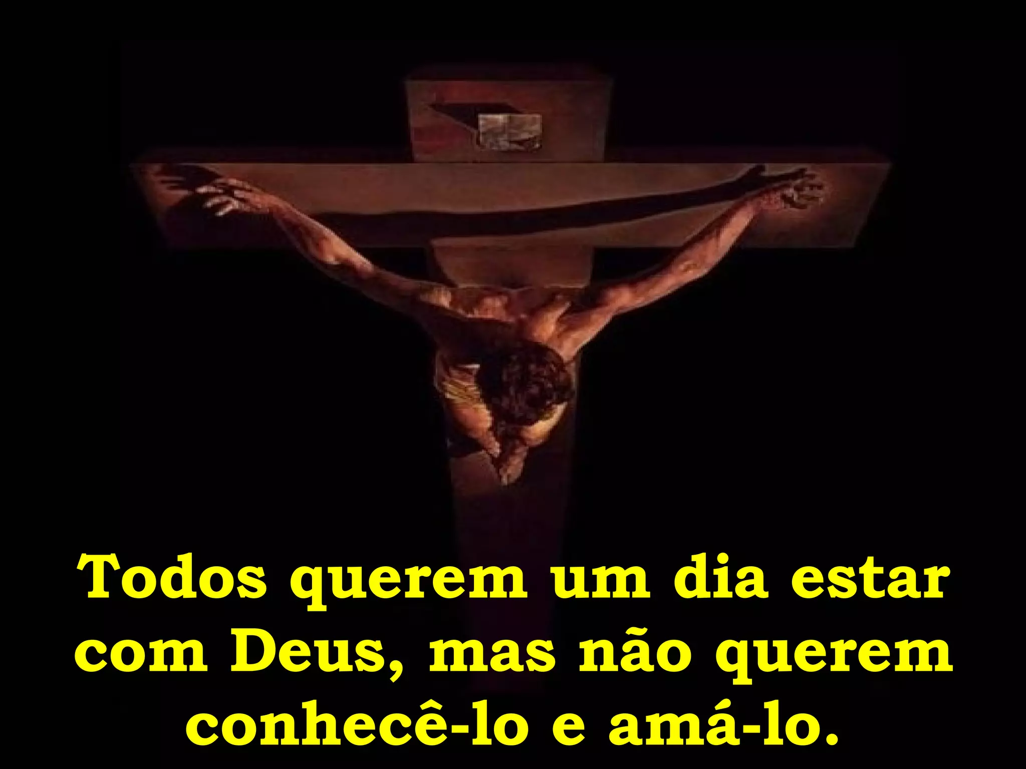 Todos querem um dia estar com Deus, mas não querem conhecê-lo e amá-lo. 
