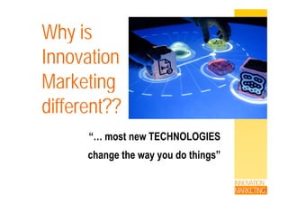 Why isWhy is
InnovationInnovation
MarketingMarketing
diff t??different??
“… most new TECHNOLOGIES
change the way you do things”
INNOVATION
MARKETING
 