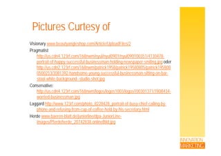 Pictures Curtesy ofPictures Curtesy of
Vi i b t l h /A ti l /U l dFil /2Visionary www.beautyangleshop.com/Article/UploadFiles/2
Pragmatist
http://us.cdn4.123rf.com/168nwm/nyul/nyul0901/nyul090100351/4130478-
t it f h f l b i h ldi ili j dportrait-of-happy-successful-businessman-holding-newspaper-smiling.jpg oder
http://us.cdn2.123rf.com/168nwm/patrick1958/patrick19580805/patrick195808
0500253/3081392-handsome-young-successful-businessman-sitting-on-bar-
stool white background studio shot jpgstool-white-background--studio-shot.jpg
Conservative:
http://us.cdn4.123rf.com/168nwm/logos/logos1003/logos100301371/7808434-
i d b i jworried-businessman.jpg
Laggard http://www.123rf.com/photo_8228428_portrait-of-busy-chief-calling-by-
phone-and-refusing-from-cup-of-coffee-held-by-his-secretary.html
Herde www.baeren-blatt.de/juniorline/dpa-JuniorLine-
images/Pferdeherde_20742838.onlineBild.jpg
INNOVATION
MARKETING
 