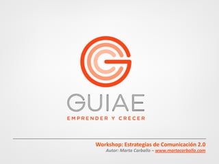 Guiae. Emprender y Crecer




                            Workshop: Estrategias de Comunicación 2.0
                               Autor: Marta Carballo – www.martacarballo.com
 