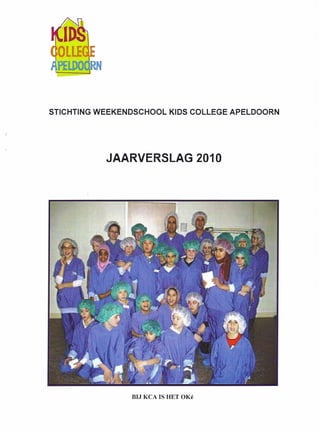 STICHTING WEEKENDSCHOOL    KIDS COLLEGE APELDOORN




           JAARVERSLAG 2010




                BIJ KCA IS HET OKé
 
