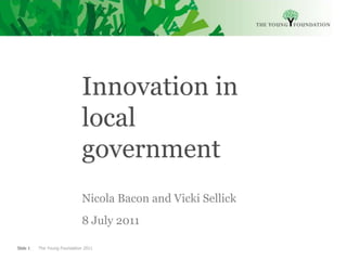 Innovation in local government Nicola Bacon and Vicki Sellick  8 July 2011 