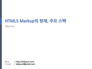HTML5 Markup의 현재, 주요 스펙
Toby Yun




Blog     | http://tobyyun.com
E-mail   | tobyyun@gmail.com
 