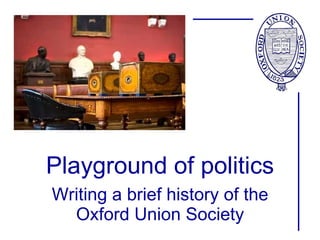 Playground of politics Writing a brief history of the Oxford Union Society 