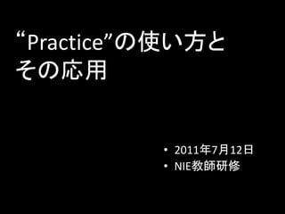 “Practice”の使い方と
その応用


          • 2011年7月12日
          • NIE教師研修
 