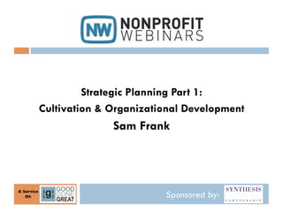 Strategic Planning Part 1:
               Cultivation & Organizational Development
                             Sam Frank



A Service	

   Of:
     	

                               Sponsored by:
 