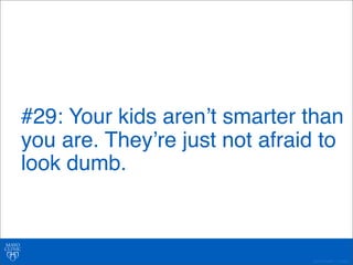 #29: Your kids arenʼt smarter than 
you are. Theyʼre just not afraid to 
look dumb. 
©2011 MFMER | 3139261- 
 