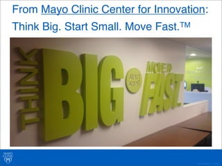 From Mayo Clinic Center for Innovation: 
Think Big. Start Small. Move Fast.TM 
©2011 MFMER | 3139261- 
 