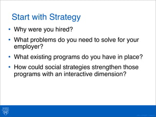 • Why were you hired? 
• What problems do you need to solve for your 
employer? 
• What existing programs do you have in place? 
• How could social strategies strengthen those 
programs with an interactive dimension? 
©2011 MFMER | slide-40 
Start with Strategy 
 