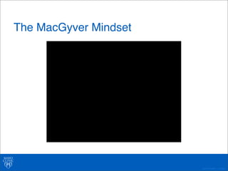 ©2011 MFMER | 3139261- 
The MacGyver Mindset 
 