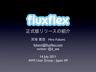 ﬂuxﬂex
            Hiro Fukami
   fukami@ﬂuxﬂex.com
      twitter: @d_sea

      14 July 2011
AWS User Group - Japan #9
 