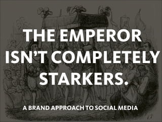 THE EMPEROR
ISN’T COMPLETELY
    STARKERS.
 A BRAND APPROACH TO SOCIAL MEDIA
 