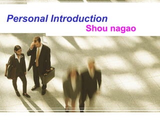 Personal Introduction
                Shou nagao
 