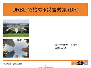 DRBD で始める災害対策 (DR)




                                                        株式会社サードウェア
                                                        久保 元治




Your Way to High Availability
                                          1
                                OSC 2011 Kansai@Kyoto
 