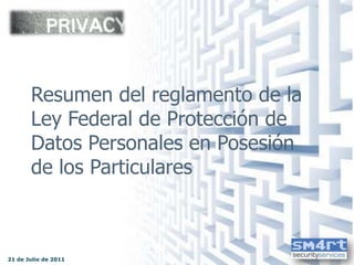Resumen del reglamento de la Ley Federal de Protección de Datos Personales en Posesión de los Particulares 21 de julio de 2011 