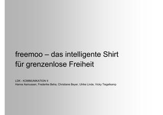 freemoo – das intelligente Shirt
für grenzenlose Freiheit

LDK - KOMMUNIKATION II
Hanne Asmussen, Frederike Beha, Christiane Beyer, Ulrike Linde, Vicky Tiegelkamp
 