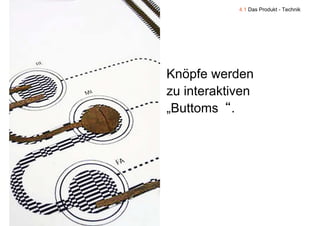 4.1 Das Produkt - Technik




    Knöpfe werden
    zu interaktiven
    „Buttoms“.




9
 